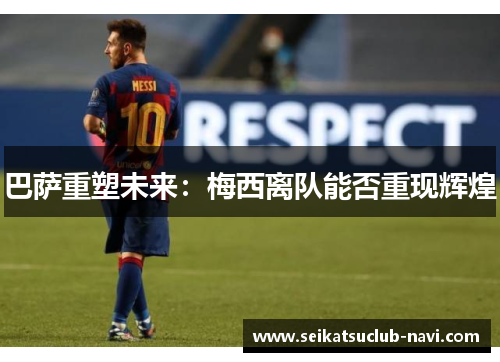 巴萨重塑未来：梅西离队能否重现辉煌