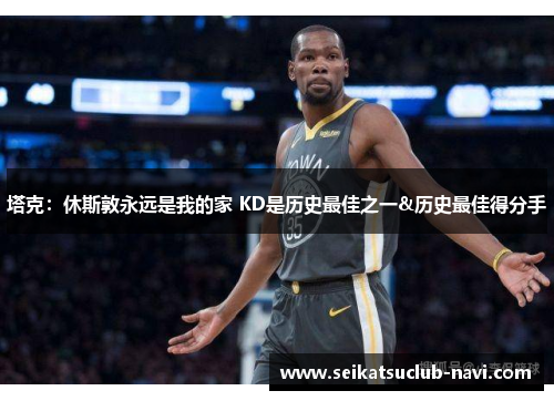 塔克：休斯敦永远是我的家 KD是历史最佳之一&历史最佳得分手